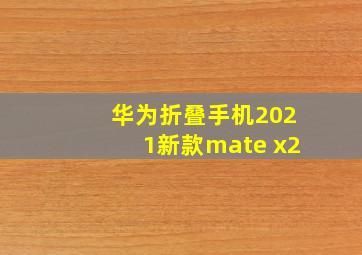 华为折叠手机2021新款mate x2